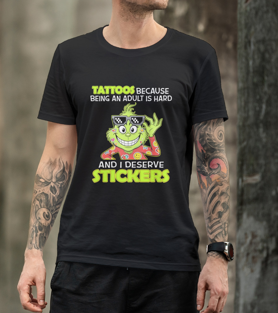 Tattoos Because Being An Adult Is Hard And I Deserve Stickers Grinch T-Shirt