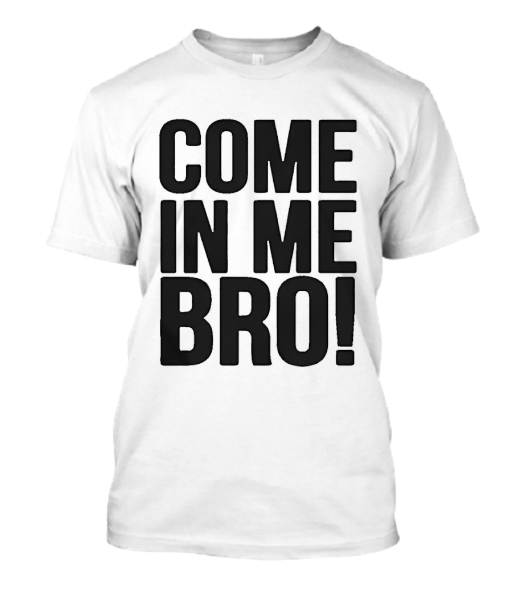 Come In Me Bro T-Shirt