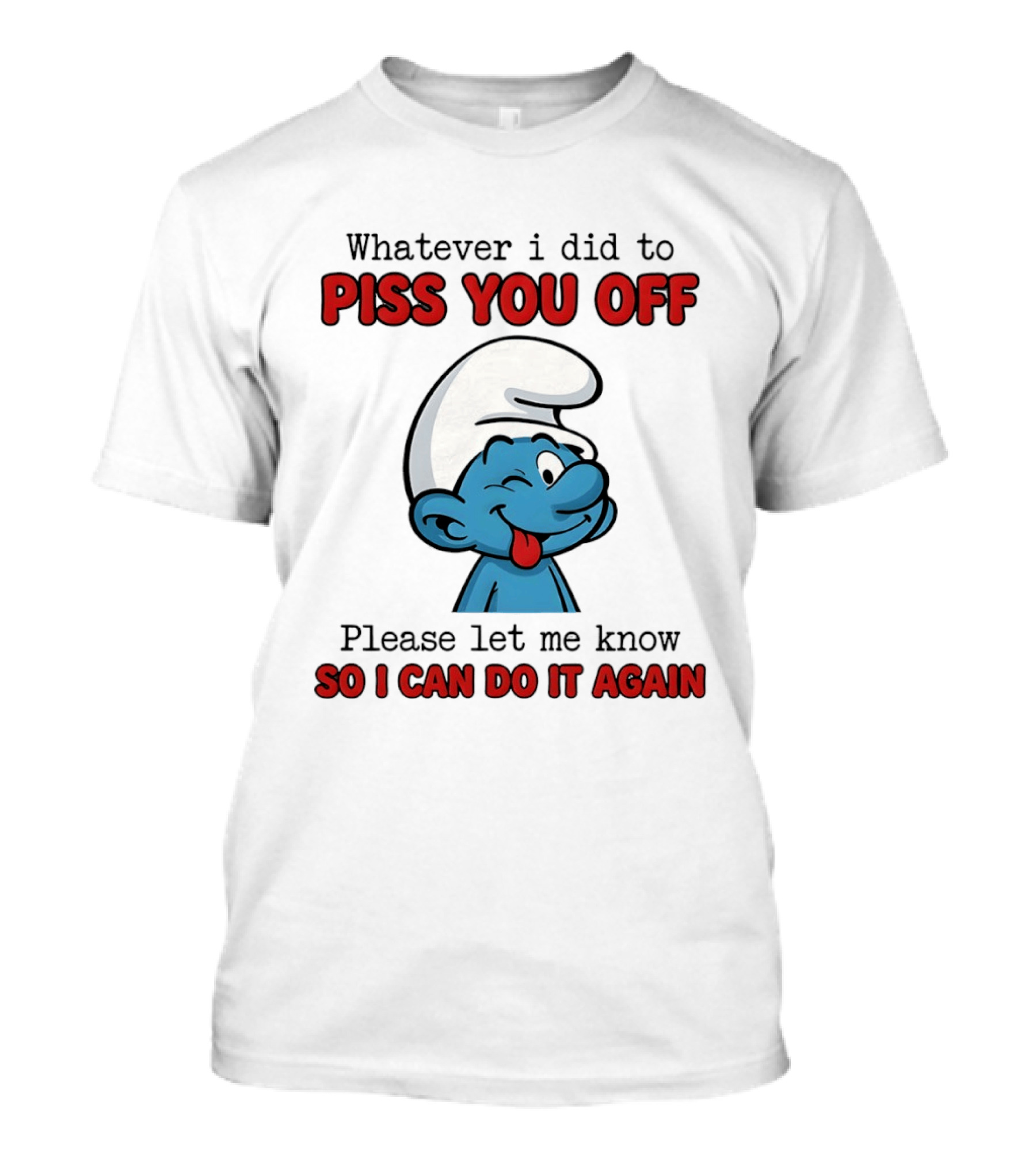 Whatever I Did To Piss You Off Please Let Me Know Smurf So I Can Do It Again T-Shirt
