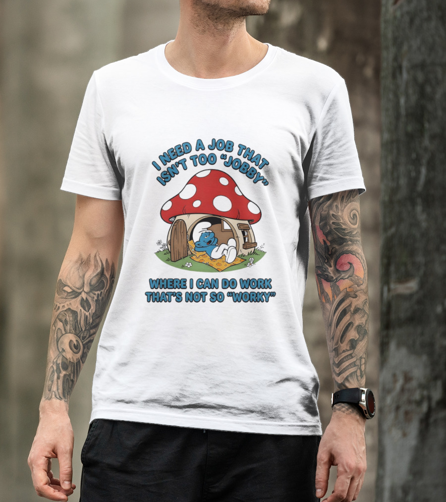 I Need A Job That Isn't Too Jobby Where I Can Do Work That's Not So Worky Smurf Mushroom House T-Shirt