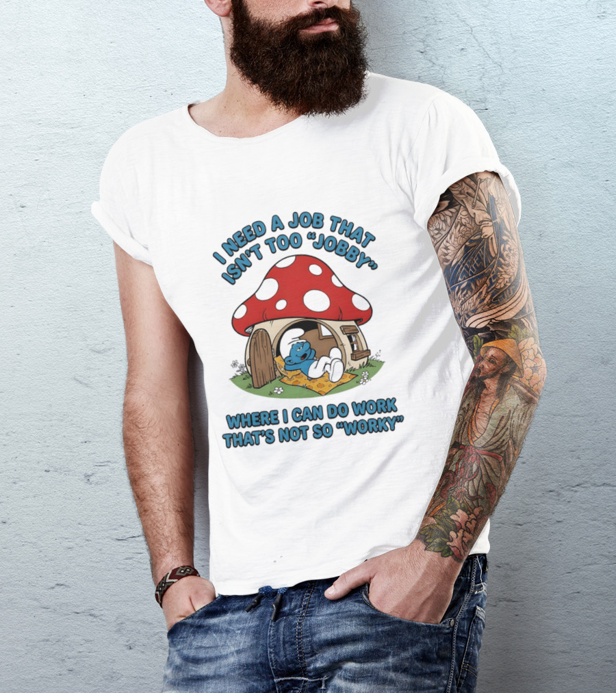 I Need A Job That Isn't Too Jobby Where I Can Do Work That's Not So Worky Smurf Mushroom House T-Shirt
