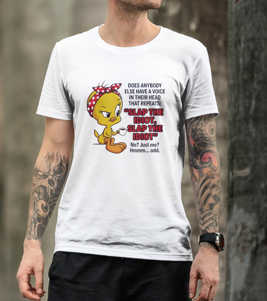 Does Anybody Else Have A Voice In Their Head That Repeats Slap The Idiot Tweety Bird Style Hmmm Odd T-Shirt
