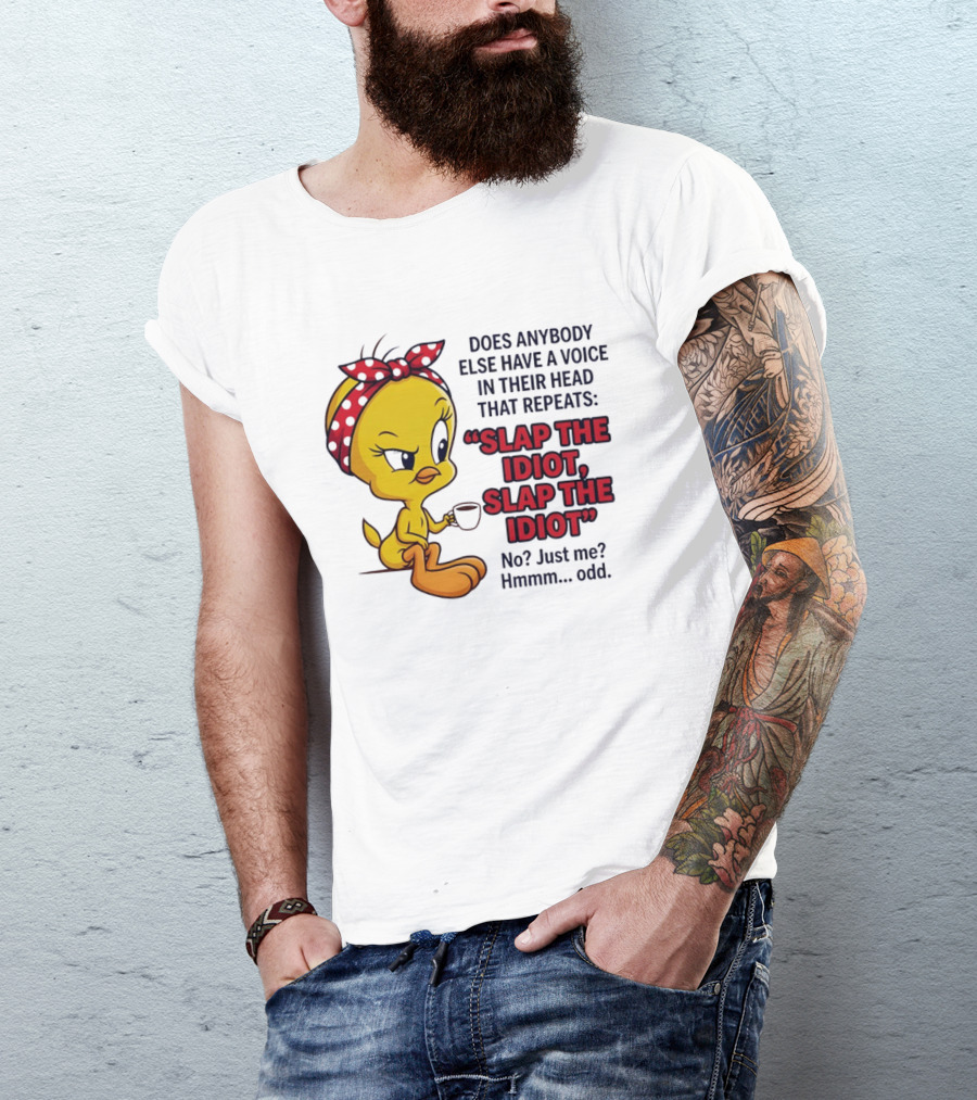 Does Anybody Else Have A Voice In Their Head That Repeats Slap The Idiot Tweety Bird Style Hmmm Odd T-Shirt