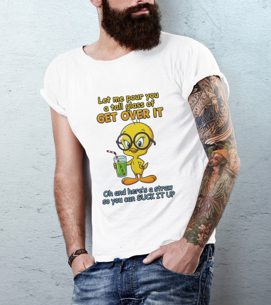Let Me Pour You A Tall Glass Of Get Over It Tweety Bird Suck It Up T-Shirt