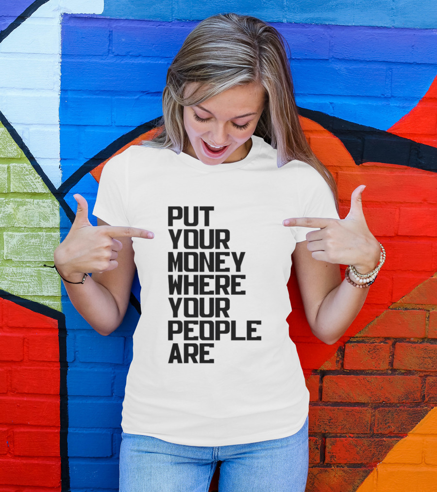 Put Your Money Where Your People Are Finance Community Support T-Shirt