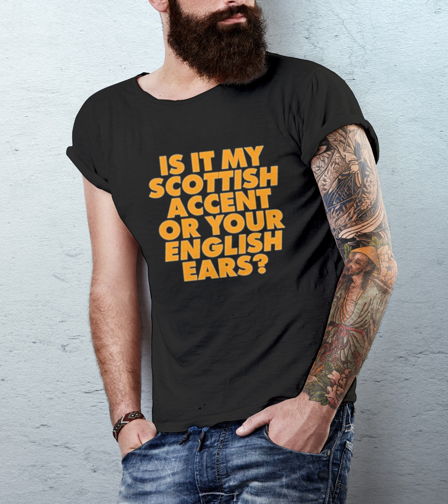 Is It My Scottish Accent Or Your English Ears Scottish Humour Phrase T-Shirt