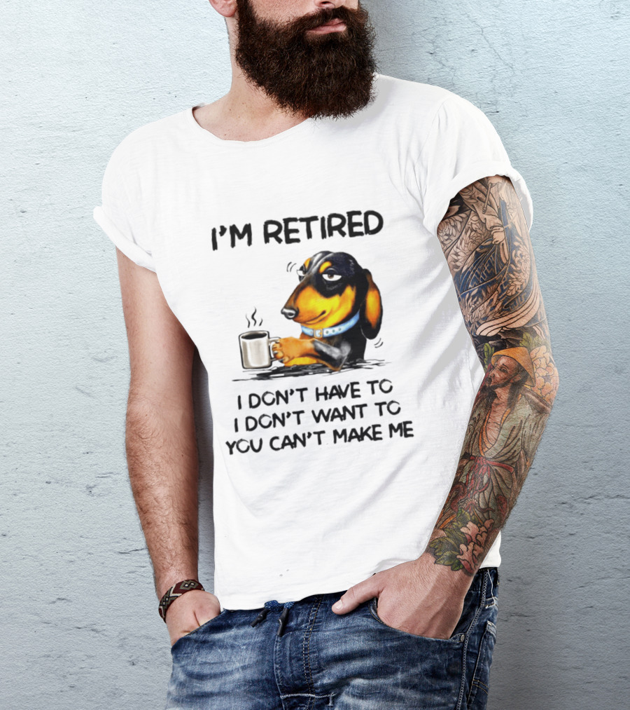 I'm Retired Dachshund Drinking Coffee I Don't Have To You Can't Make Me T-Shirt