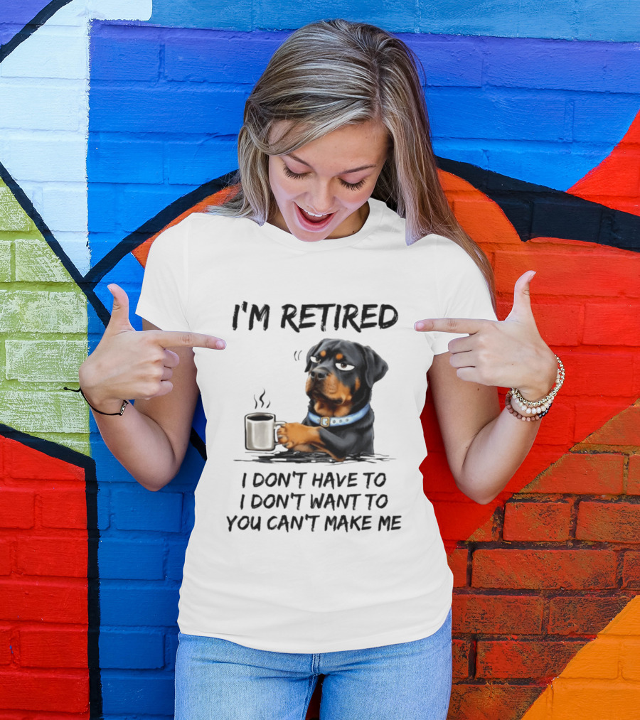 I'm Retired Rottweiler Drinking Coffee I Don't Have To I Don't Want To You Can't Make Me T-Shirt