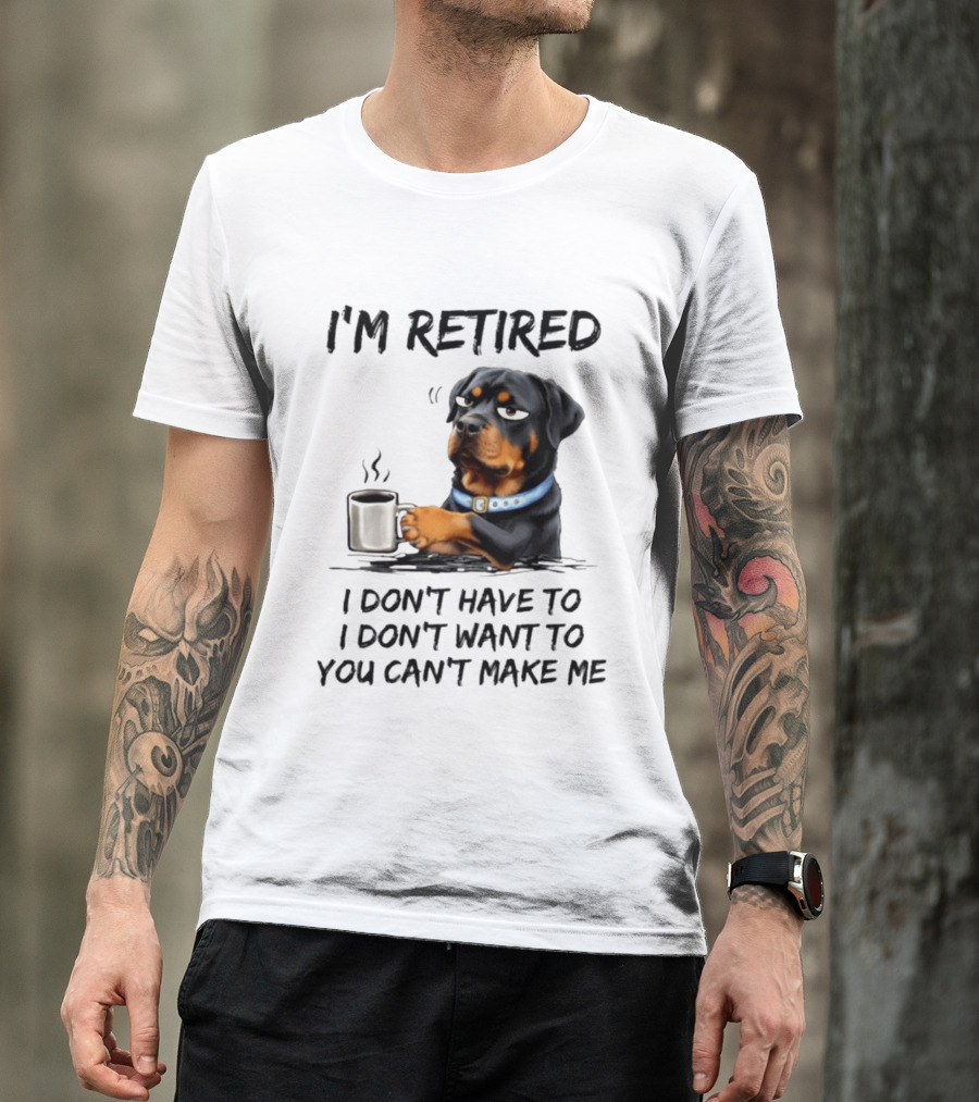 I'm Retired Rottweiler Drinking Coffee I Don't Have To I Don't Want To You Can't Make Me T-Shirt