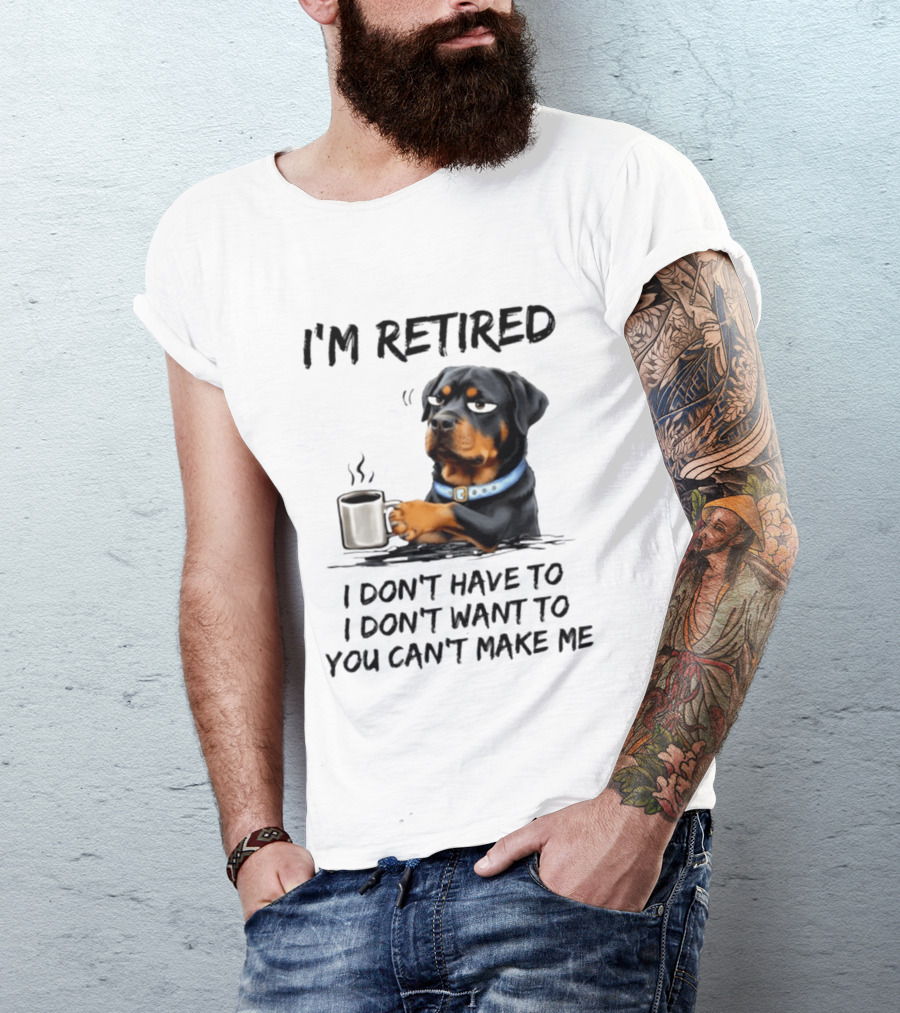 I'm Retired Rottweiler Drinking Coffee I Don't Have To I Don't Want To You Can't Make Me T-Shirt