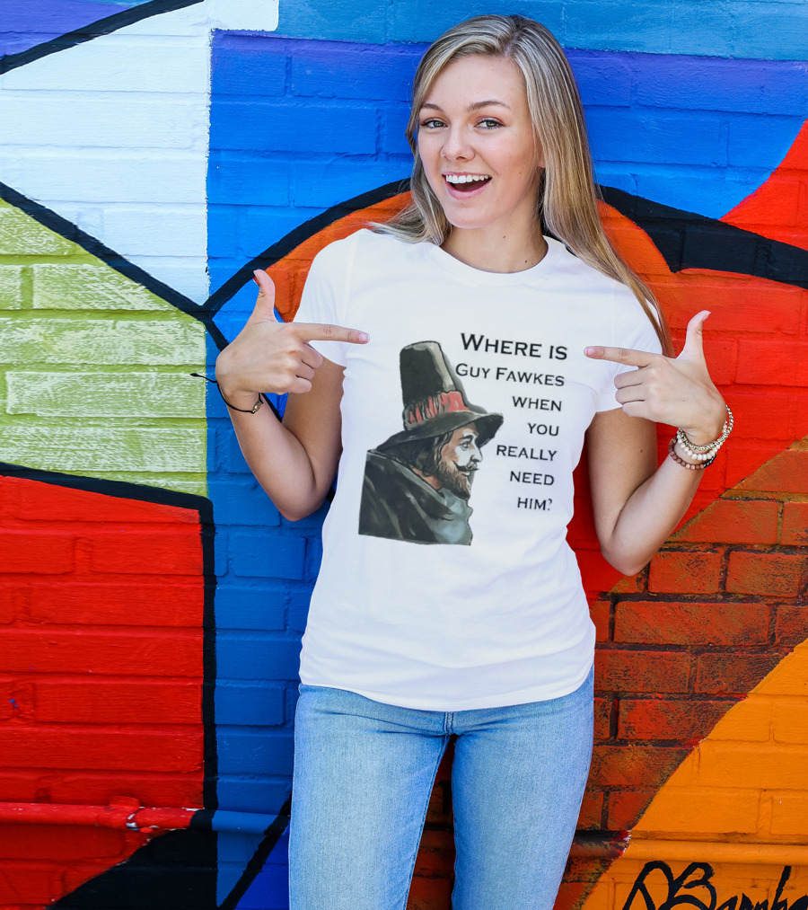 Where Is Guy Fawkes When You Really Need Him Historical Figure Reference T-Shirt