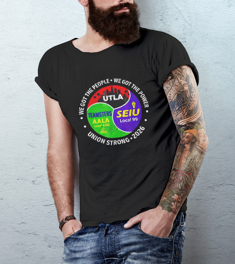 We Got The People We Got The Power UTLA SEIU Local 99 Teamsters AALA Local 4200 Union Strong 2026 T-Shirt
