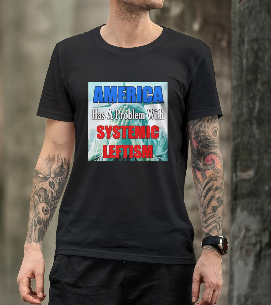 America Has A Problem With Systemic Leftism Statue Of Liberty Cry T-Shirt