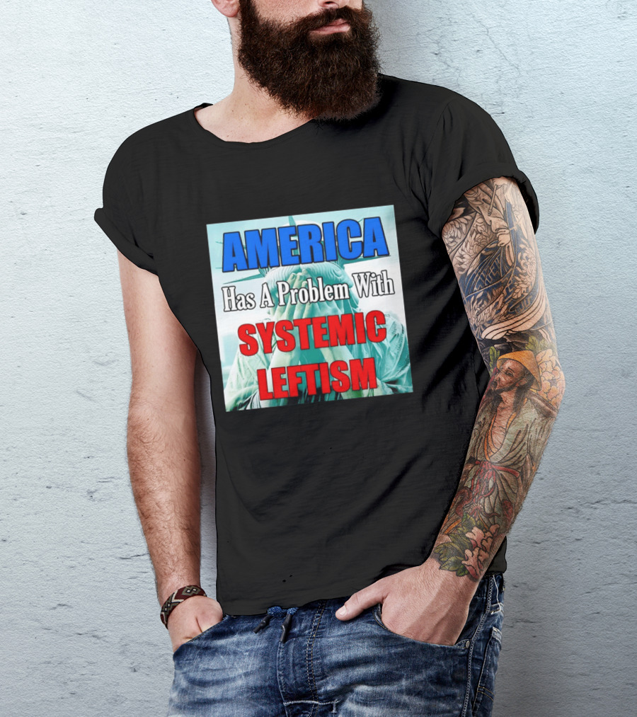America Has A Problem With Systemic Leftism Statue Of Liberty Cry T-Shirt