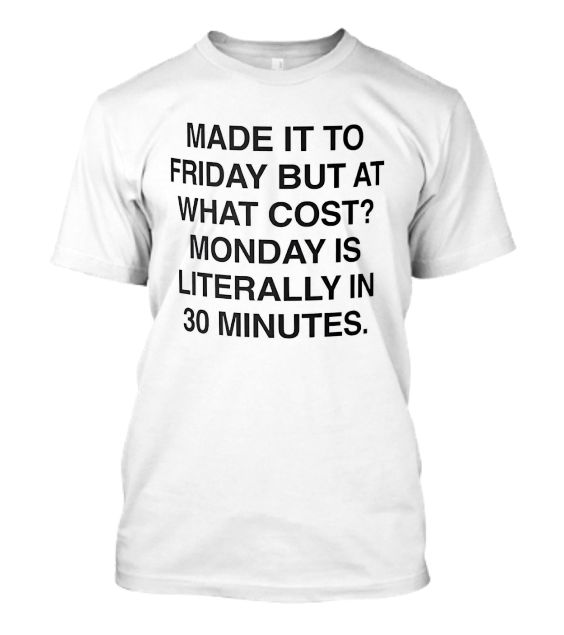 Made It To Friday But At What Cost Monday Is Literally In 30 Minutes T-Shirt