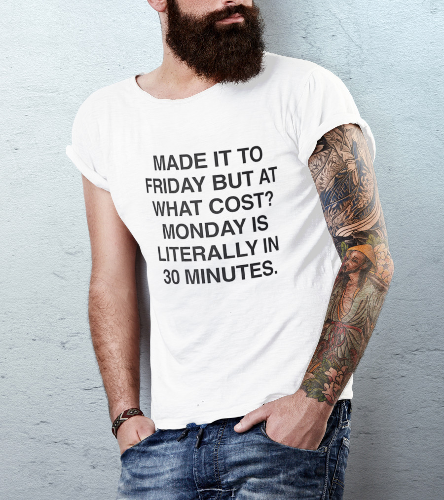 Made It To Friday But At What Cost Monday Is Literally In 30 Minutes T-Shirt