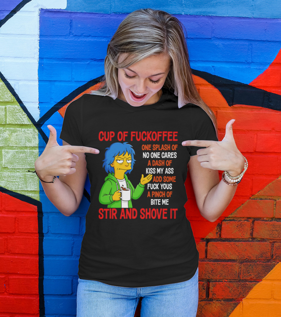 Cup Of Fuckoffee No One Cares Kiss My Ass Fuck Yous Bite Me Stir And Shove It T-Shirt