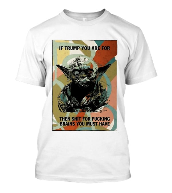 If Trump You Are For Then Shit For Brains You Must Have T-Shirt