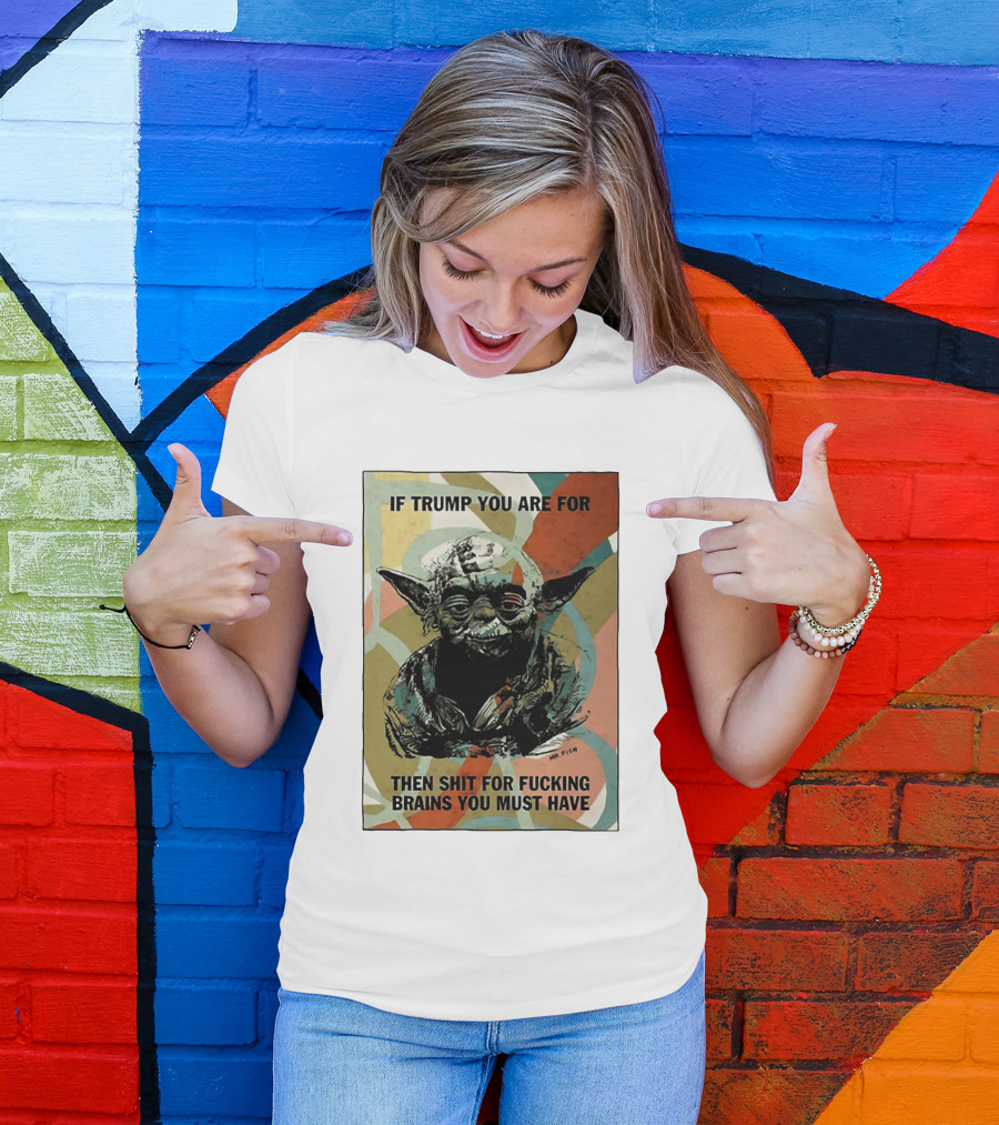 If Trump You Are For Then Shit For Brains You Must Have T-Shirt