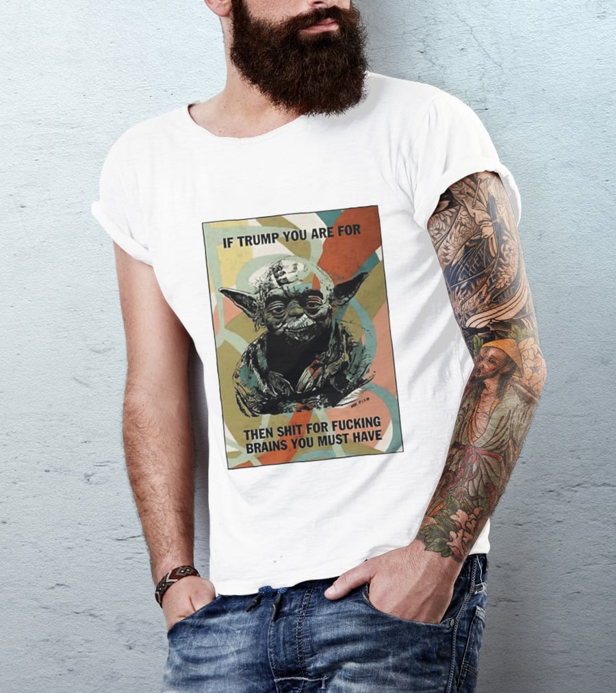 If Trump You Are For Then Shit For Brains You Must Have T-Shirt