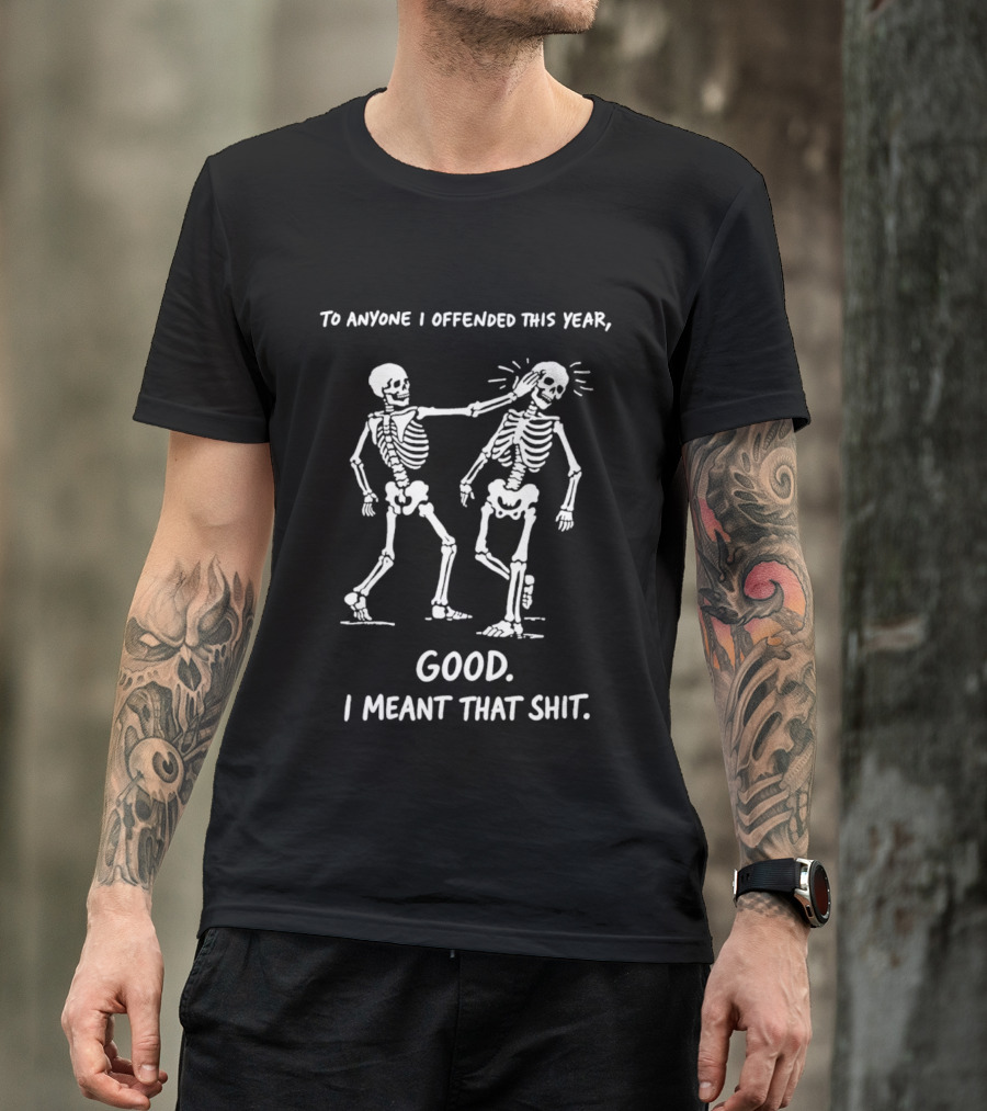 Skeletons To Anyone I Offended This Year Good I Meant That T-Shirt
