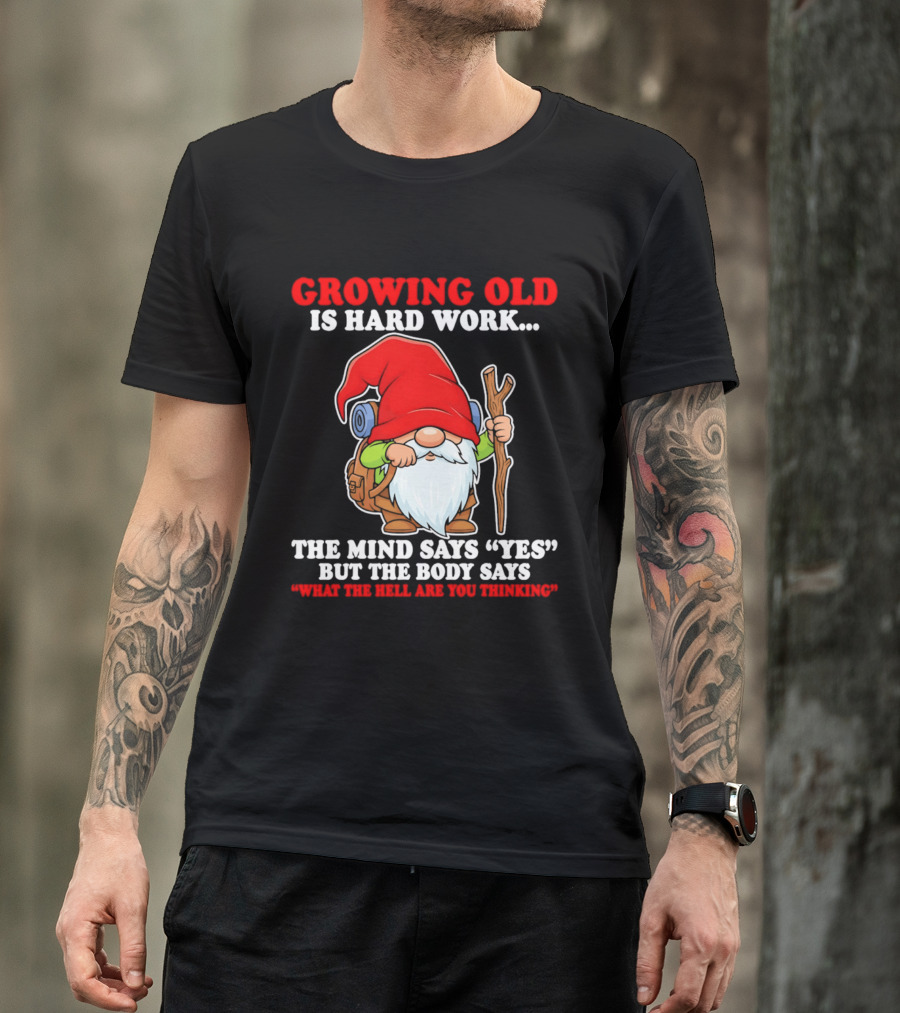 Gnome Growing Old Is Hard Work Mind Says Yes But Body Says What The Hell Are You Thinking T-Shirt