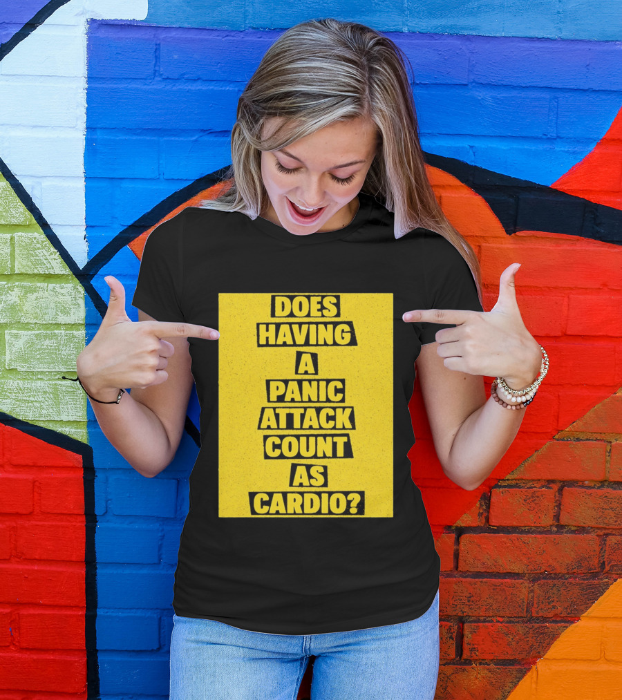 Does Having A Panic Attack Count As Cardio T-Shirt