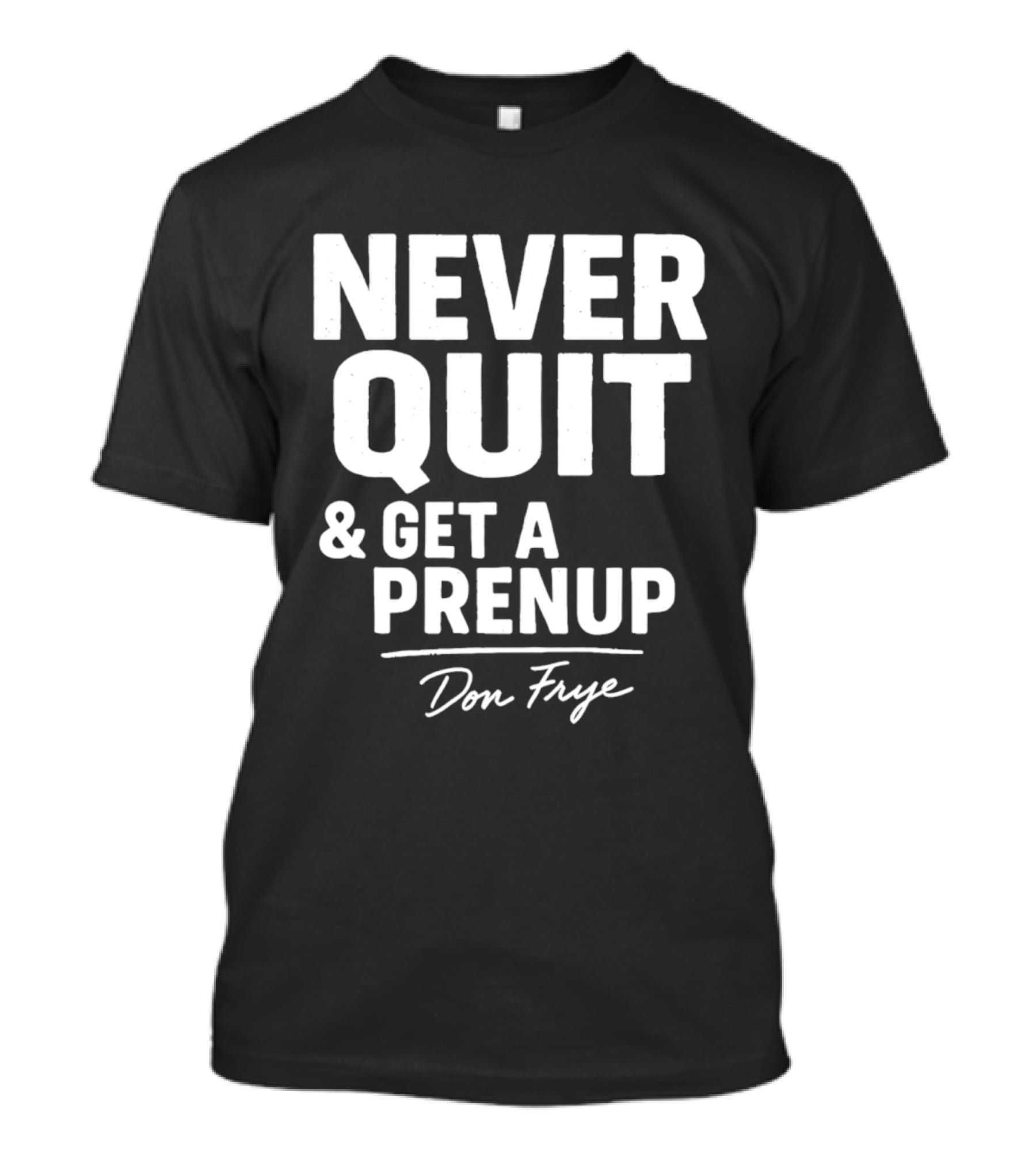 Never Quit And Get A Prenup Don Frye T-Shirt