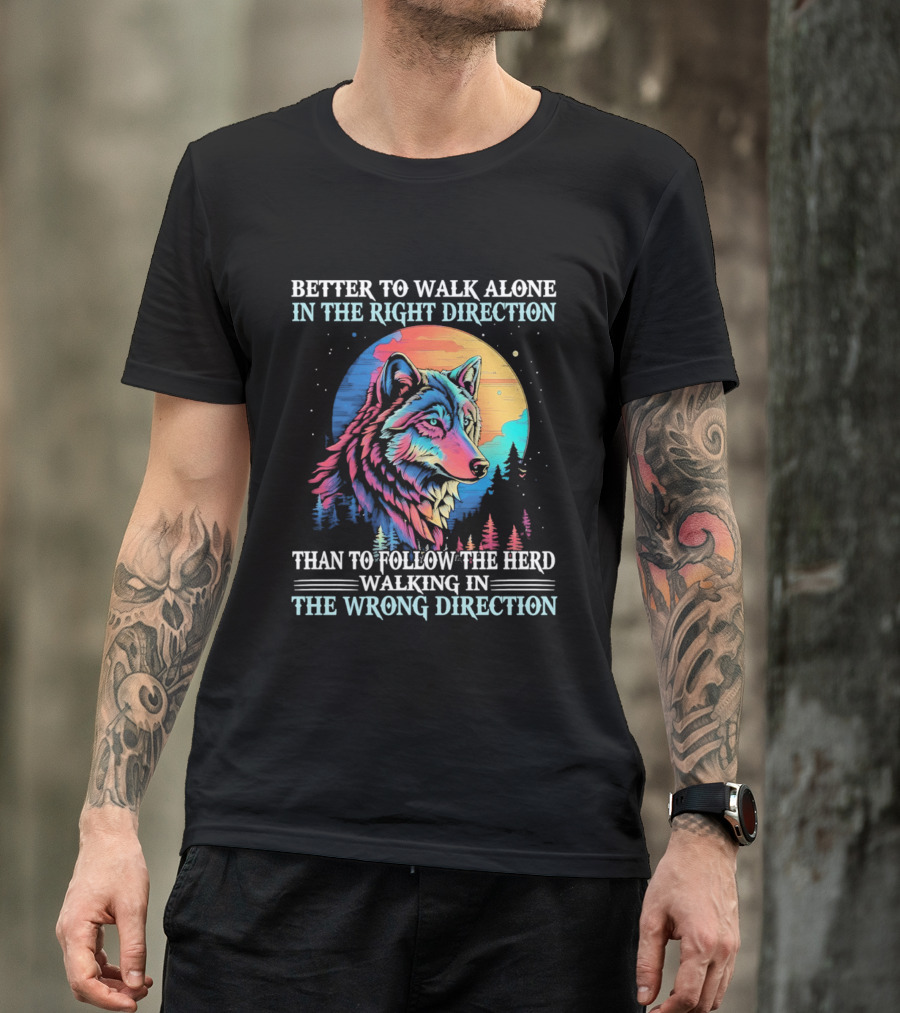 Better To Walk Alone In The Right Direction Than Follow The Herd Walking In The Wrong Direction Wolf T-Shirt