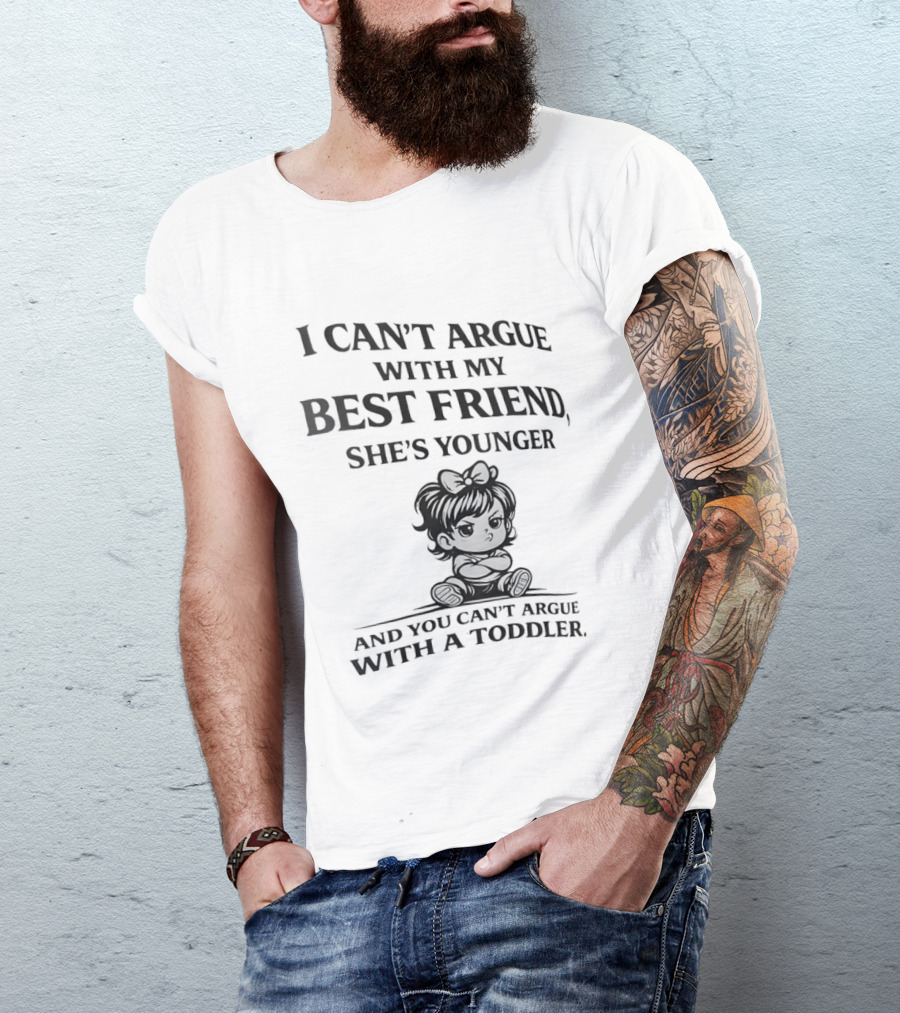 I Can't Argue With My Best Friend She's Younger And You Can't Argue With A Toddler T-Shirt