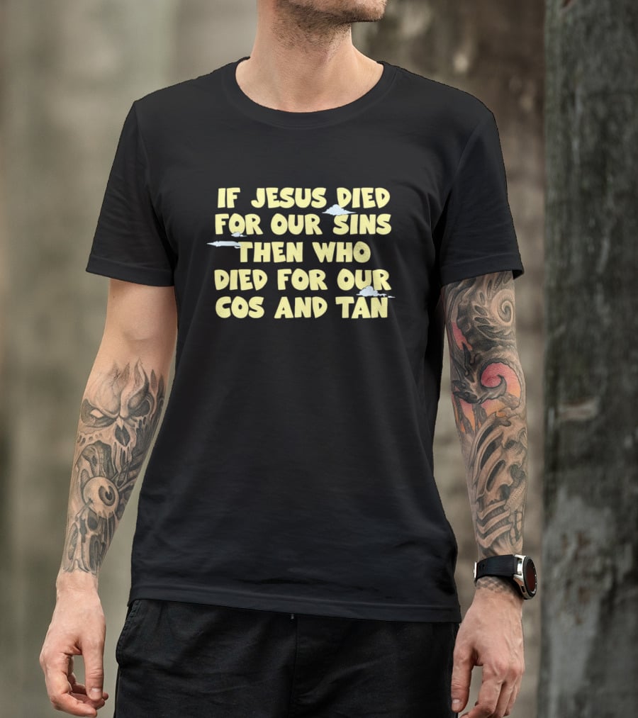If Jesus Died For Our Sins Then Who Died For Our Cos And Tan T-Shirt