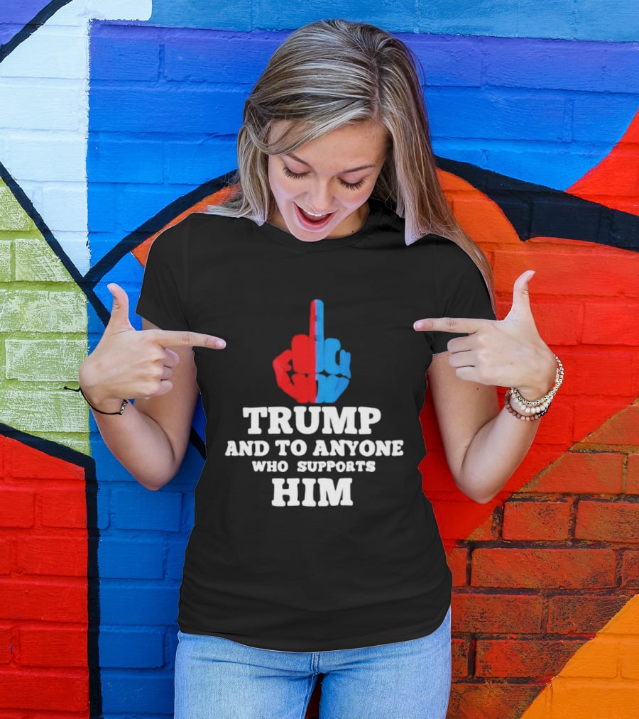 TRUMP AND TO ANYONE WHO SUPPORTS HIM Red And Blue Middle Finger T-Shirt