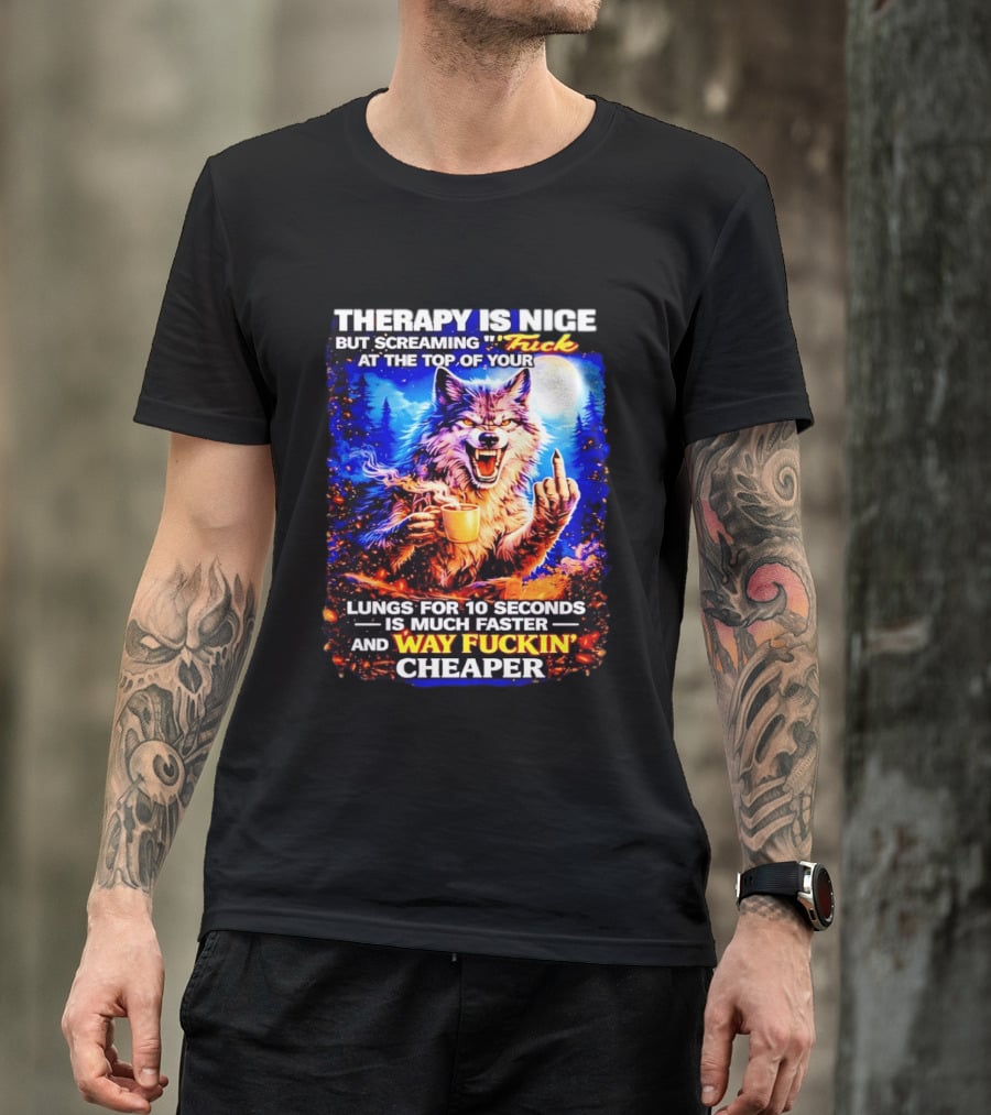 Therapy Is Nice But Screaming F*ck At The Top Of Your Lungs Is Much Faster And Way Cheaper Wolf Scene T-Shirt