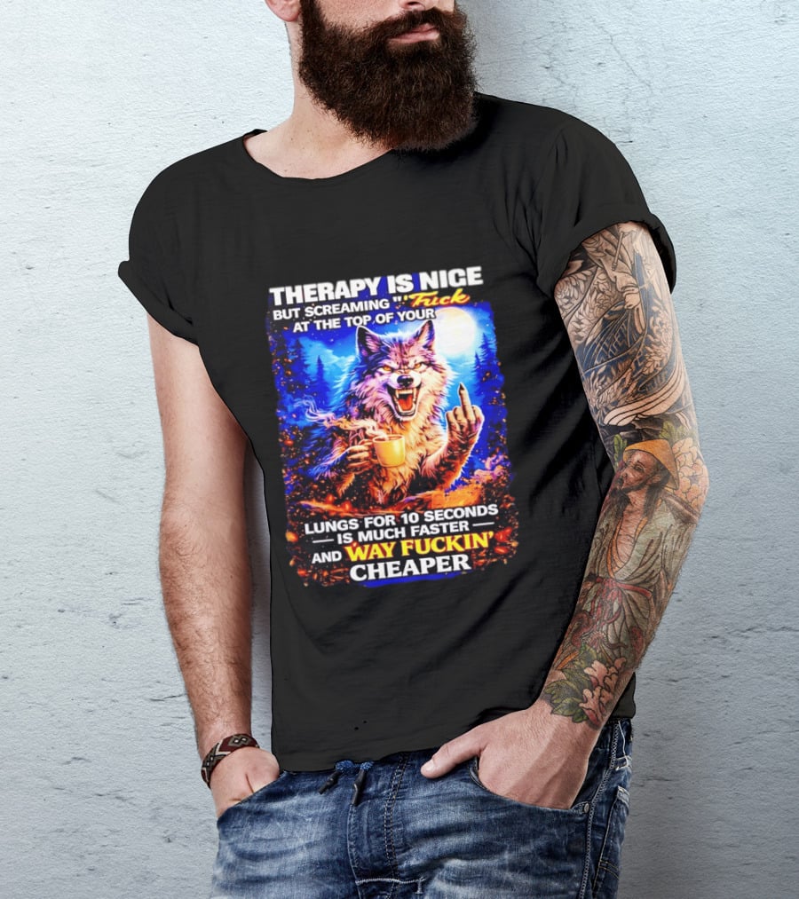 Therapy Is Nice But Screaming F*ck At The Top Of Your Lungs Is Much Faster And Way Cheaper Wolf Scene T-Shirt