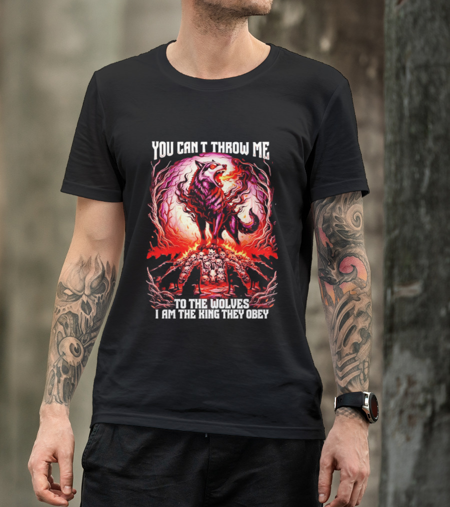 You Can't Throw Me To The Wolves I Am The King They Obey Wolf T-Shirt