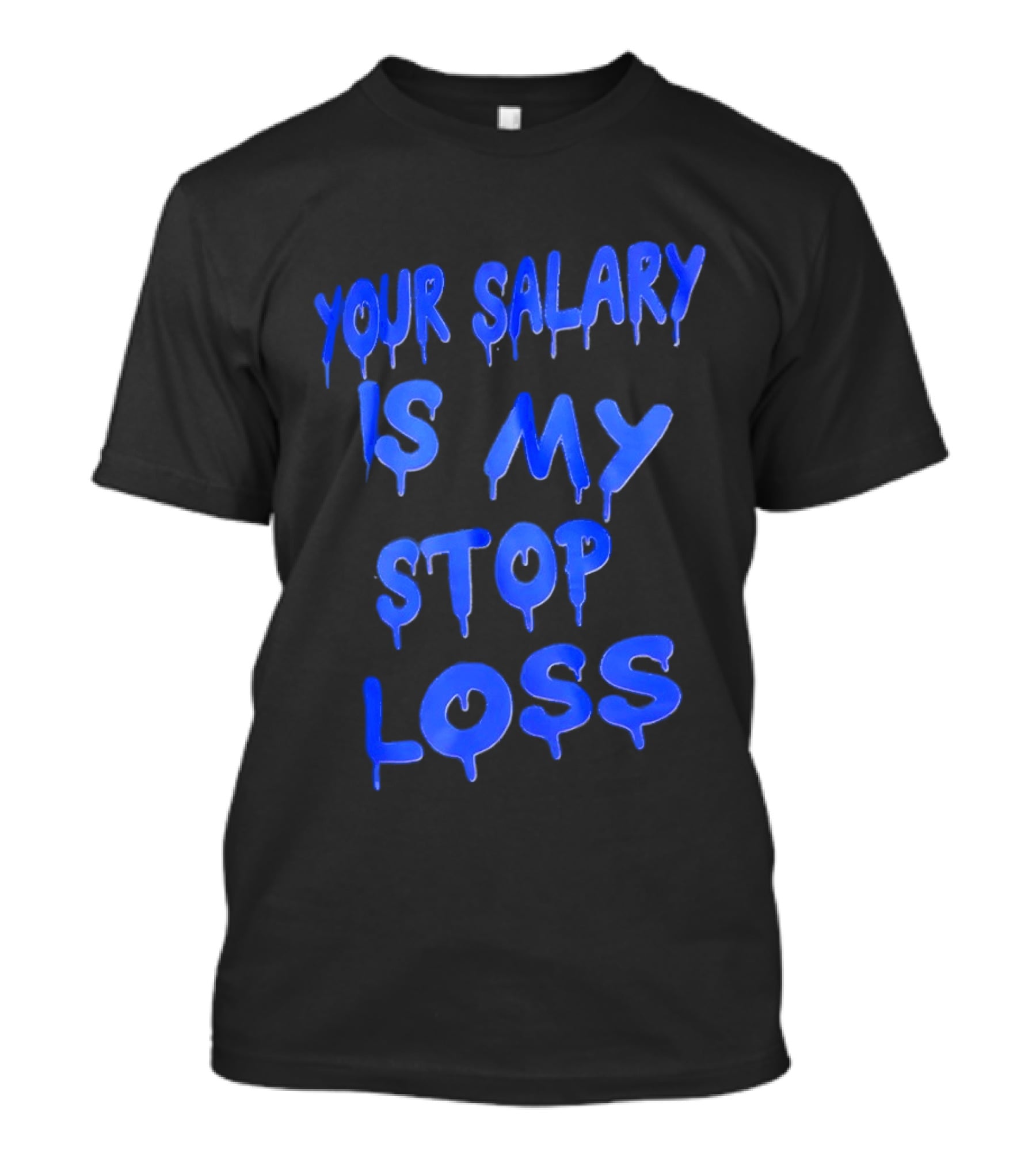 Your Salary Is My Stop Loss Dripping Blue Font T-Shirt
