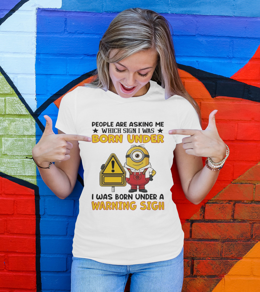 People Are Asking Me Which Sign I Was Born Under I Was Born Under A Warning Sign Minion T-Shirt
