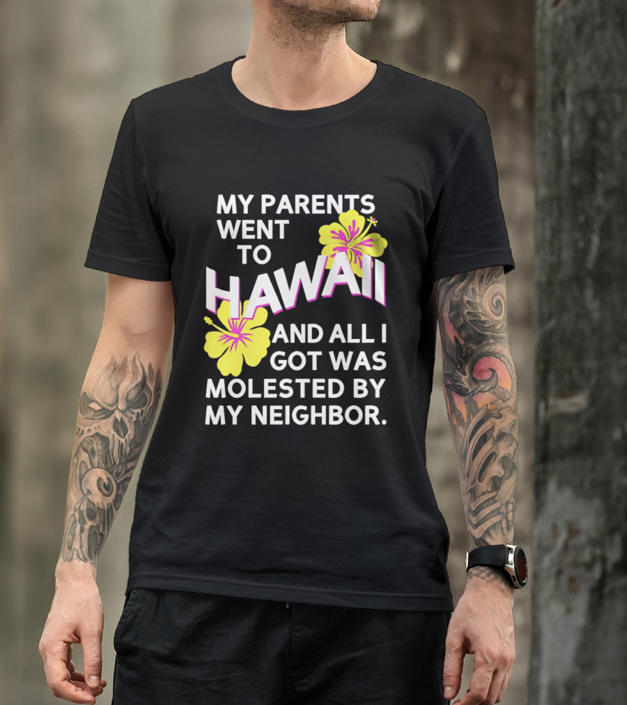My Parents Went To Hawaii And All I Got Was Molested By My Neighbor T-Shirt