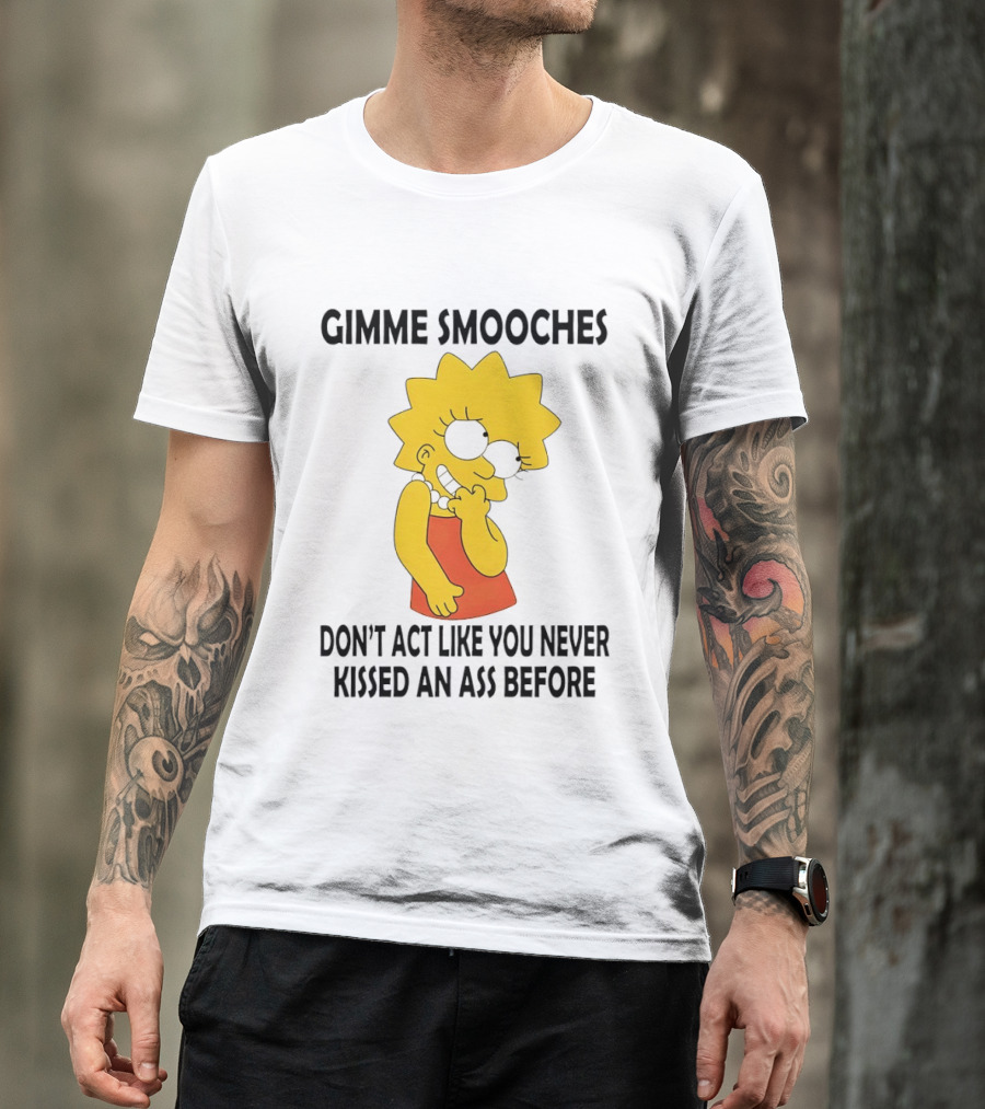 Gimme Smooches Lisa Don't Act Like You Never Kissed An Ass Before T-Shirt