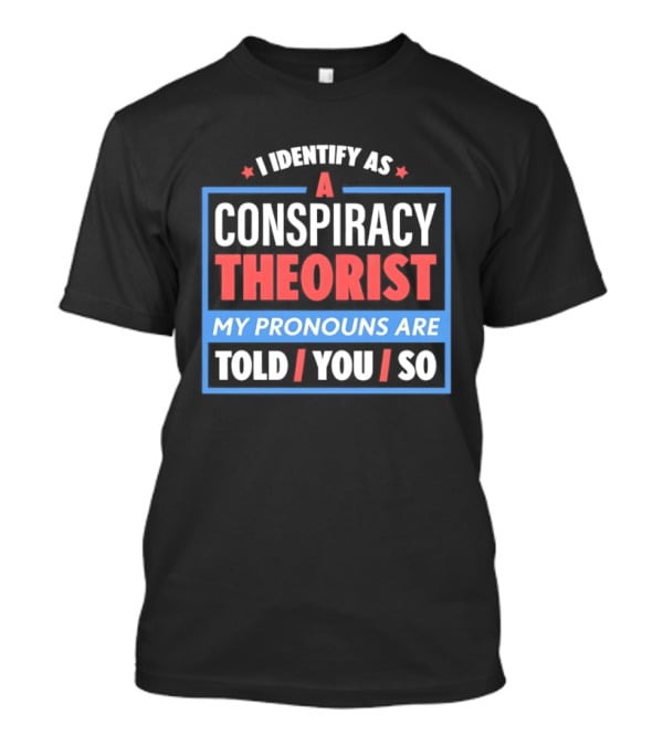 I Identify As A Conspiracy Theorist My Pronouns Are Told You So T-Shirt