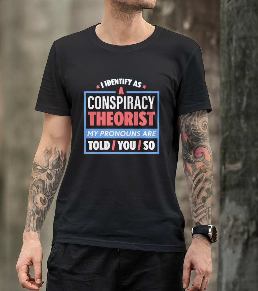 I Identify As A Conspiracy Theorist My Pronouns Are Told You So T-Shirt