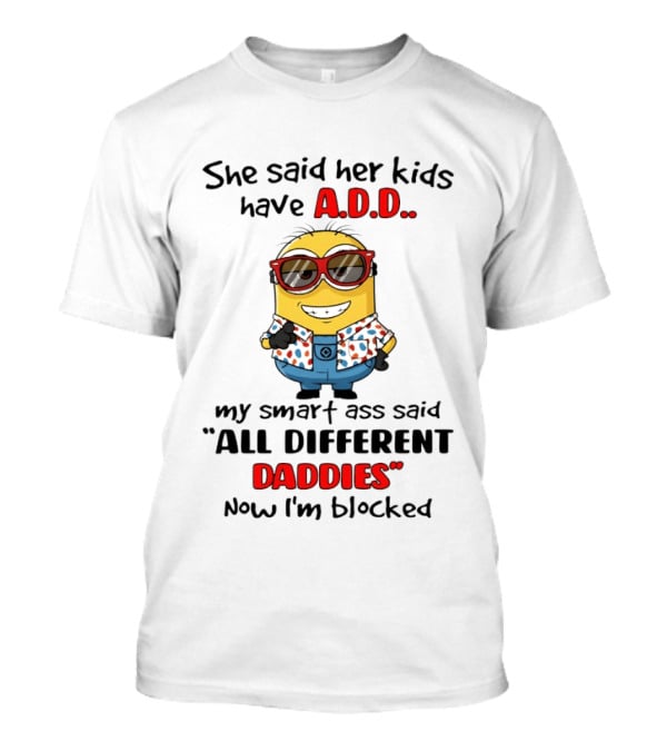 She Said Her Kids Have ADD Minion Smart Ass Said All Different Daddies Now I'm Blocked T-Shirt
