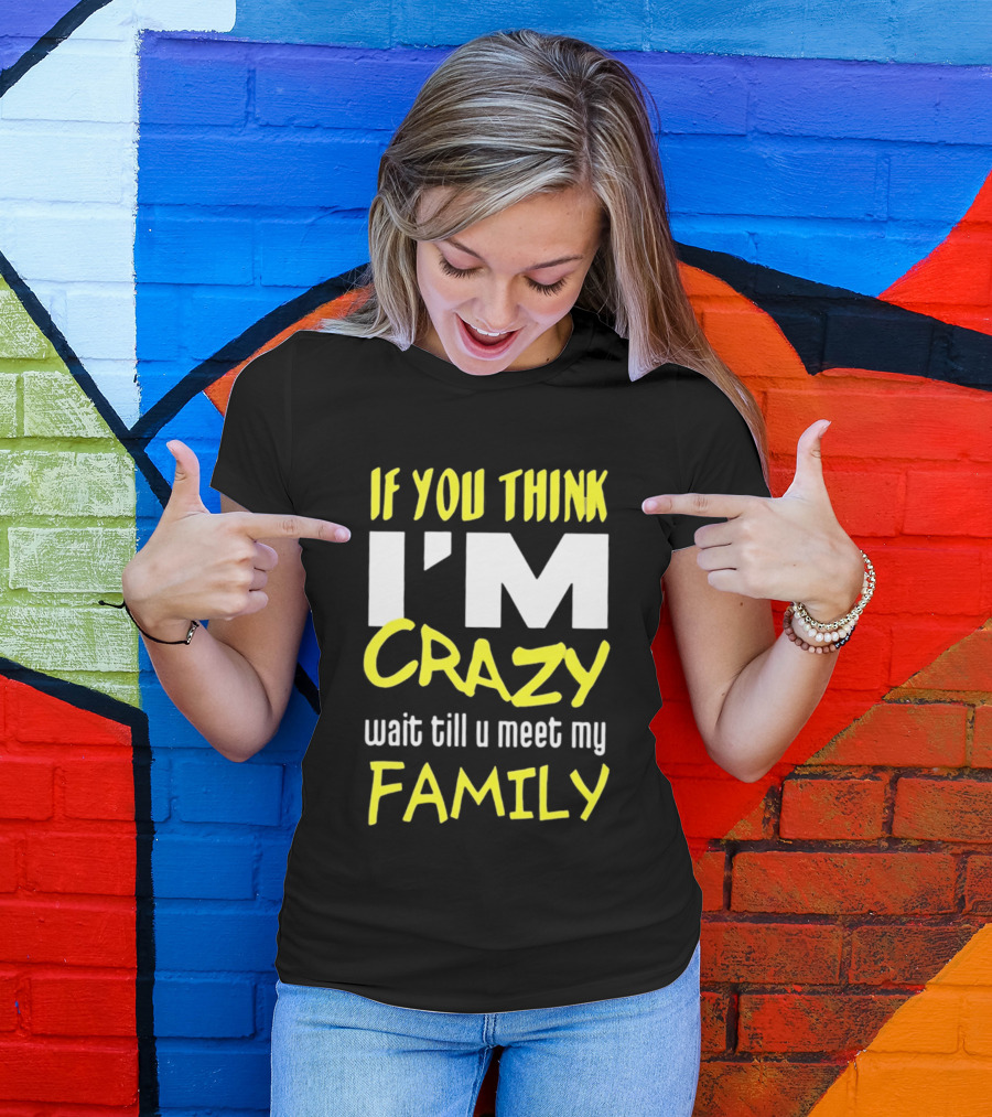 If You Think I'm Crazy Wait Till U Meet My Family T-Shirt