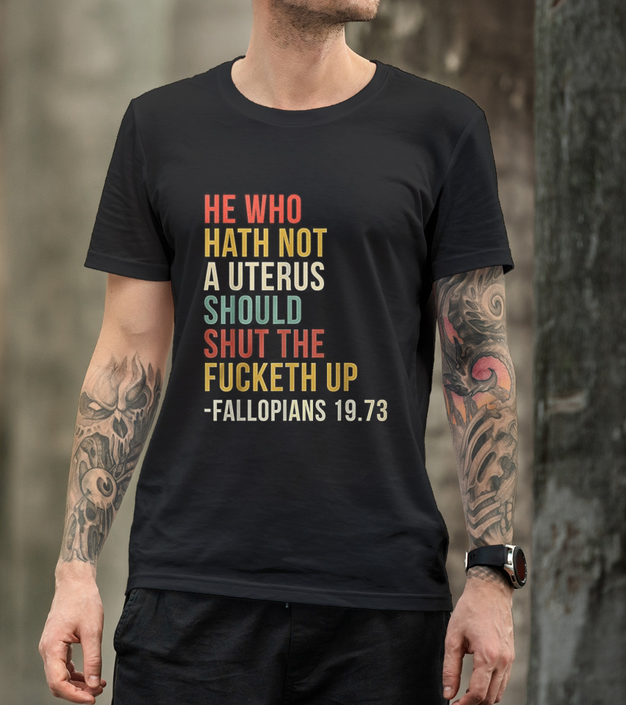 He Who Hath Not A Uterus Should Shut The Fucketh Up Fallopians 19:73 T-Shirt