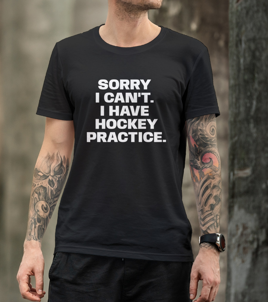 Sorry I Can't I Have Hockey Practice T-Shirt