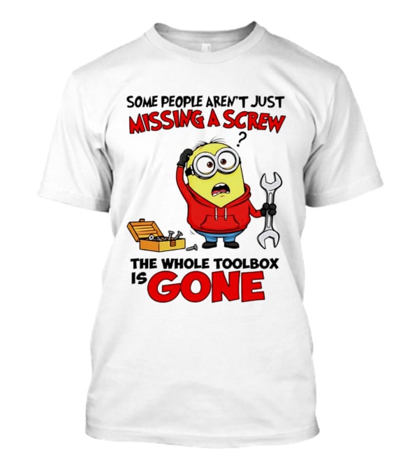 Some People Aren't Just Missing A Screw The Whole Toolbox Is Gone Minion T-Shirt