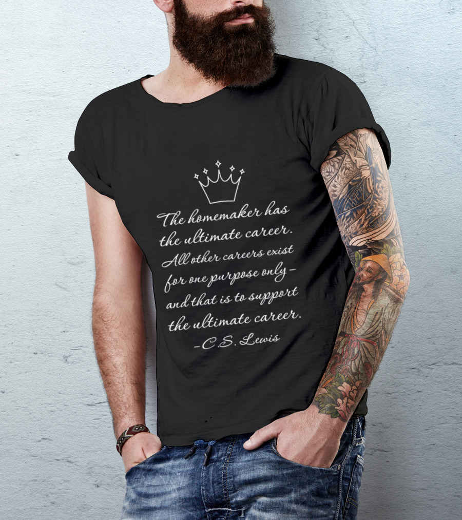 The Homemaker Has The Ultimate Career C.S. Lewis Quotes Text With Crown T-Shirt