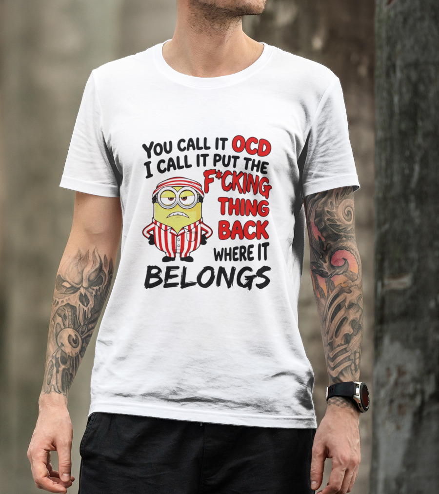 You Call It OCD I Call It Put The F*cking Thing Back Where It Belongs Minion T-Shirt