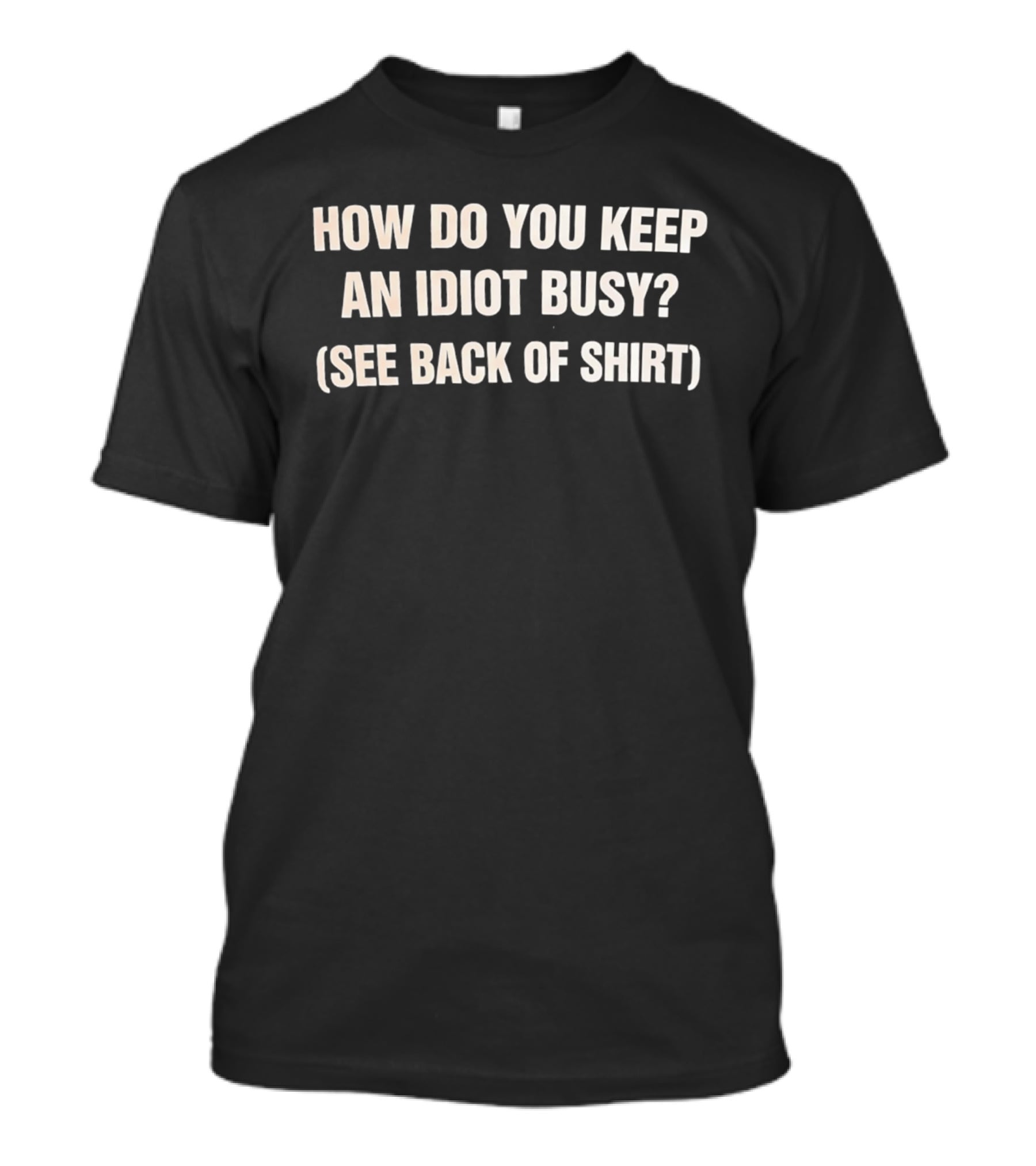 How Do You Keep An Idiot Busy See Back Of T-Shirt