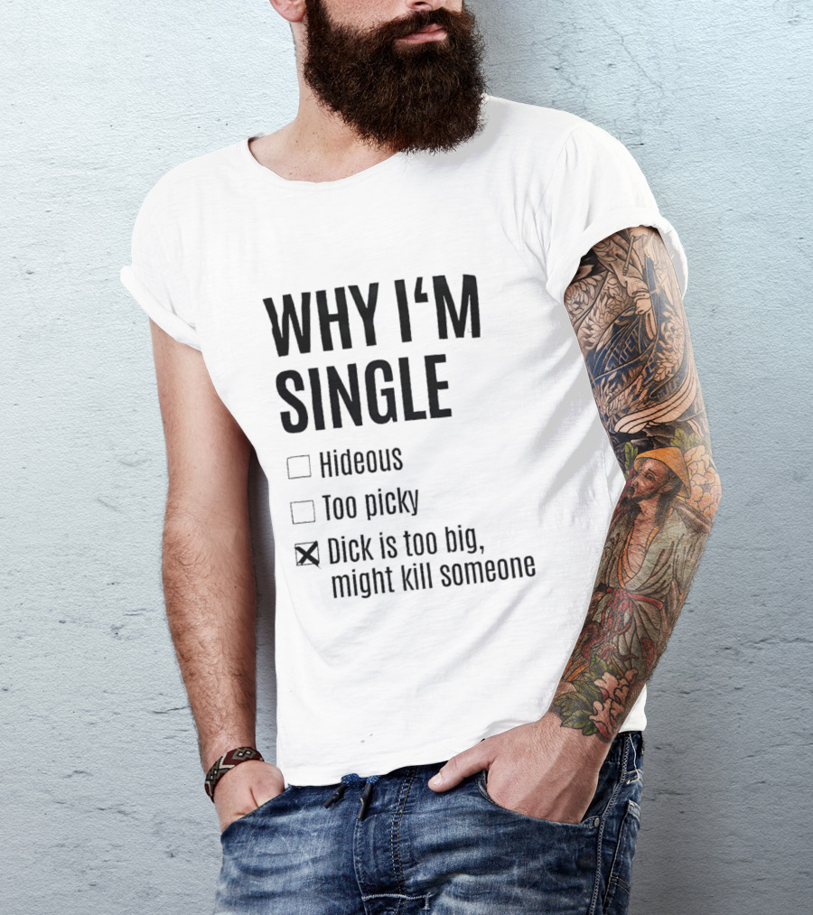 Why I'm Single Hideous Too Picky Dick Is Too Big Might Kill Someone T-Shirt